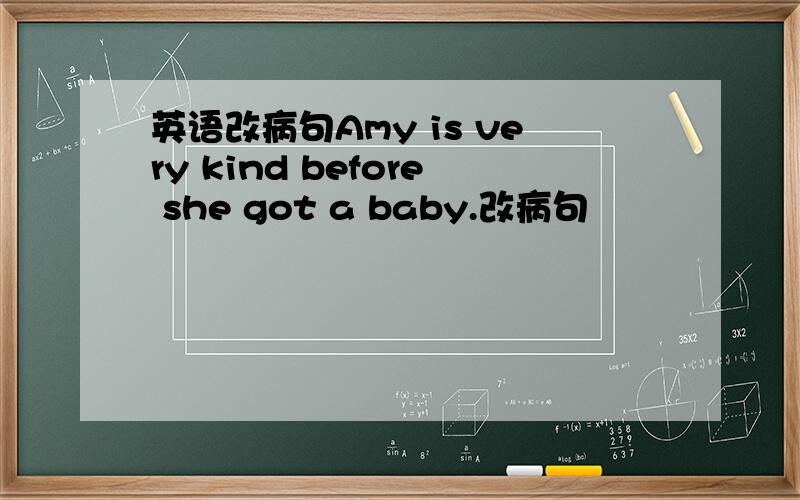 英语改病句Amy is very kind before she got a baby.改病句