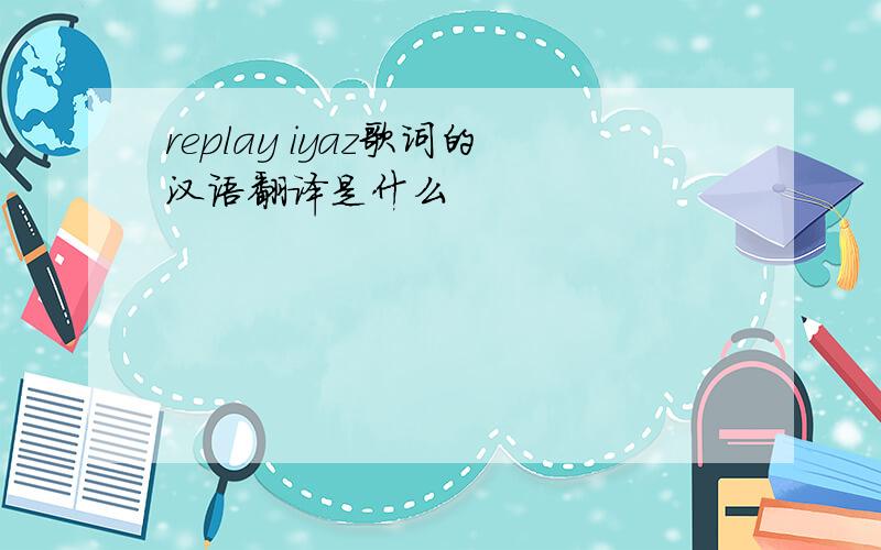 replay iyaz歌词的汉语翻译是什么
