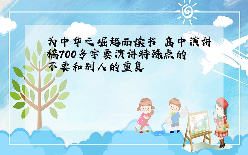 为中华之崛起而读书 高中演讲稿700多字要演讲特殊点的 不要和别人的重复