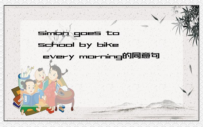 simon goes to school by bike every morning的同意句