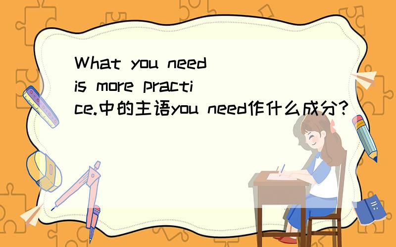 What you need is more practice.中的主语you need作什么成分?