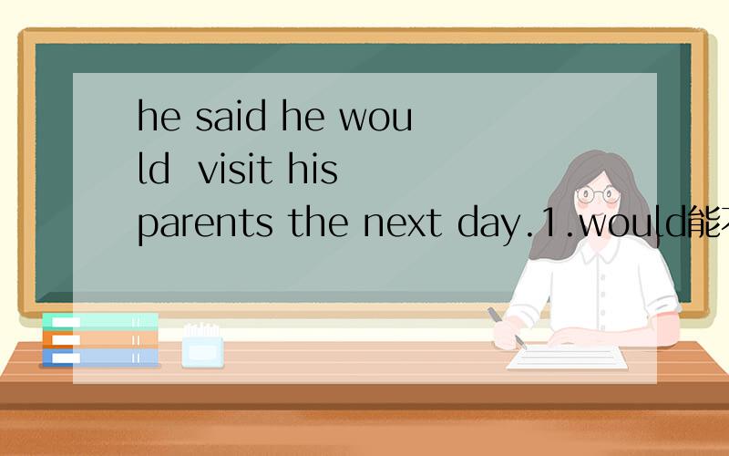 he said he would  visit his parents the next day.1.would能不能用WILL2.此句是什么时态