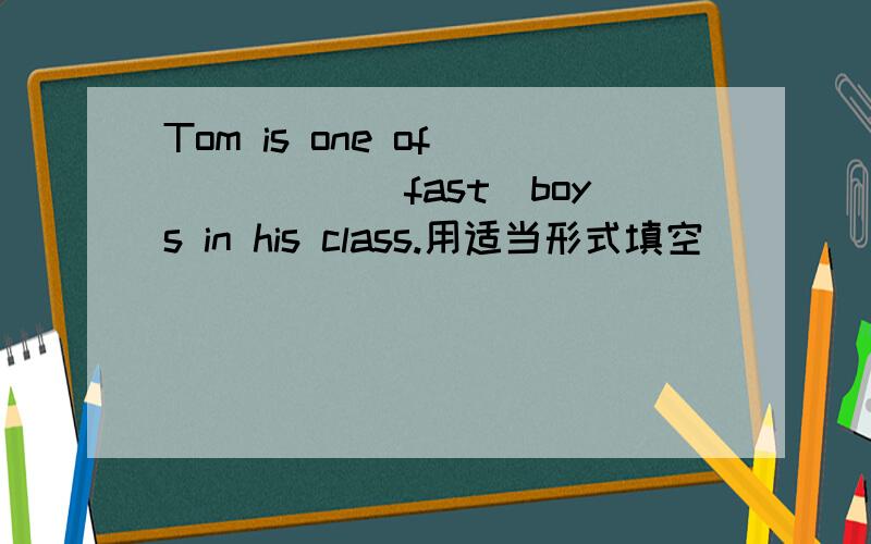 Tom is one of______(fast)boys in his class.用适当形式填空