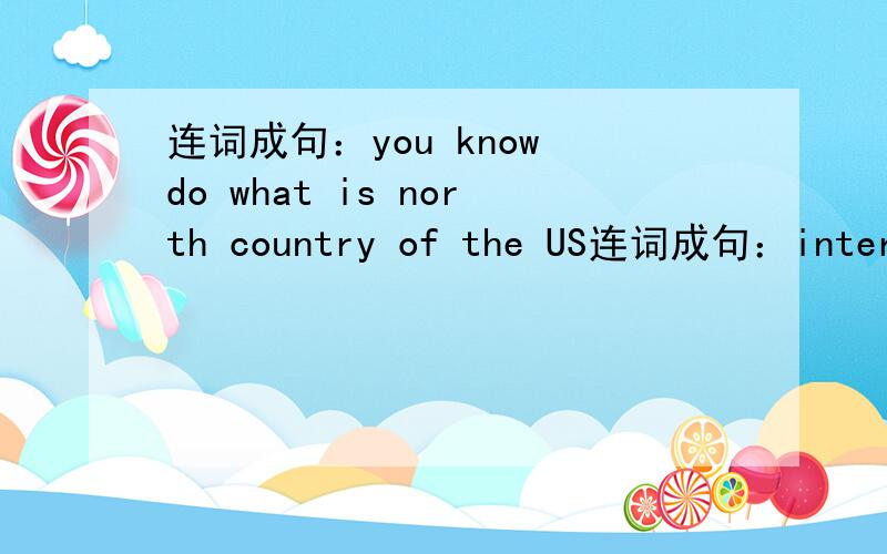 连词成句：you know do what is north country of the US连词成句：interesting I is think Beijing Opera very 带翻译
