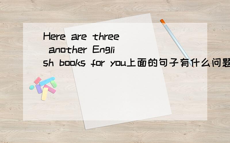 Here are three another English books for you上面的句子有什么问题