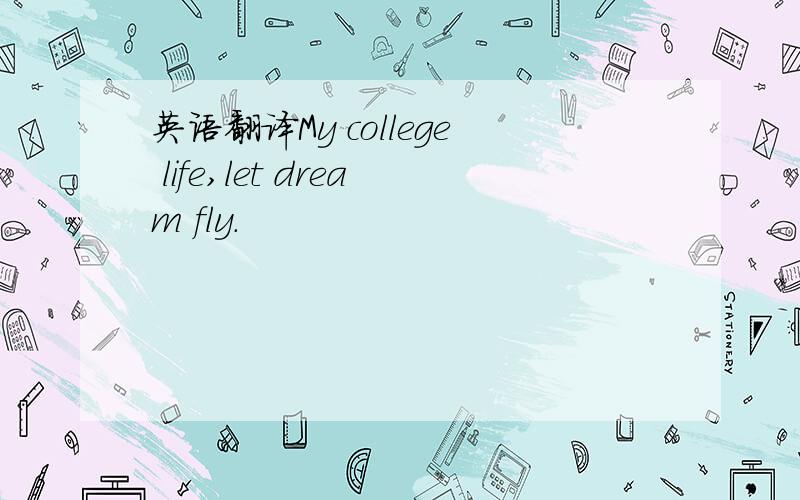 英语翻译My college life,let dream fly.