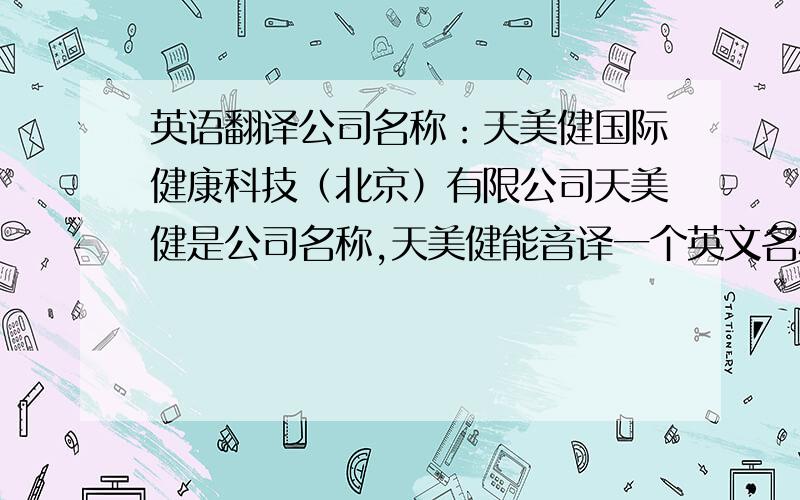 英语翻译公司名称：天美健国际健康科技（北京）有限公司天美健是公司名称,天美健能音译一个英文名称吗.