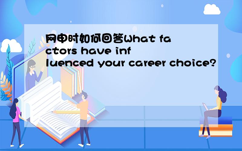 网申时如何回答What factors have influenced your career choice?