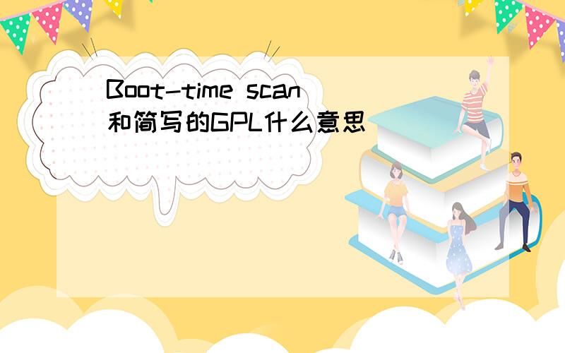 Boot-time scan和简写的GPL什么意思