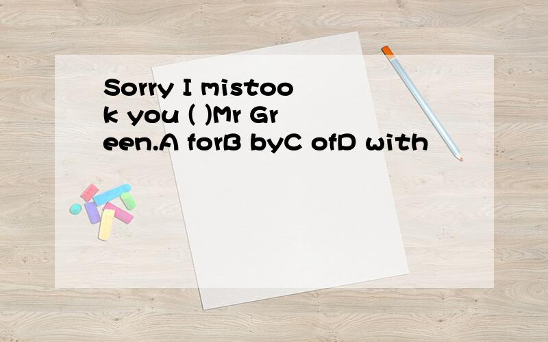 Sorry I mistook you ( )Mr Green.A forB byC ofD with
