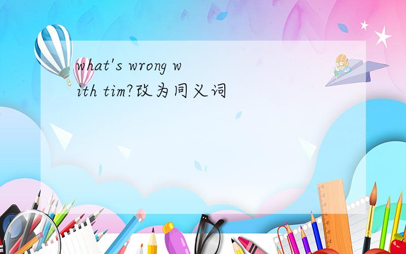 what's wrong with tim?改为同义词