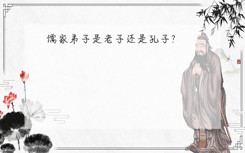 儒家弟子是老子还是孔子?