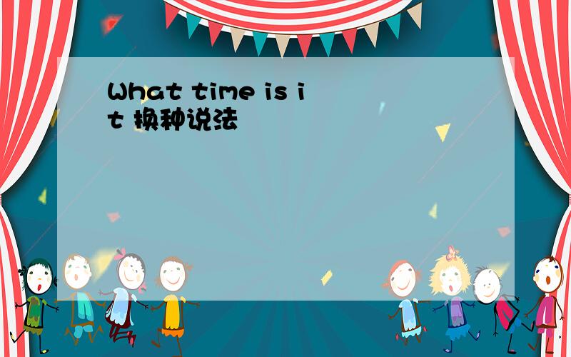 What time is it 换种说法