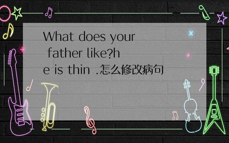 What does your father like?he is thin .怎么修改病句