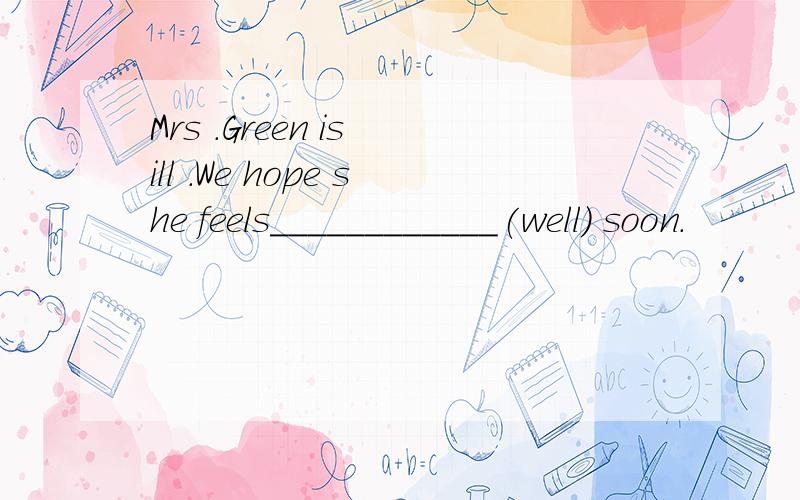 Mrs .Green is ill .We hope she feels____________(well) soon.