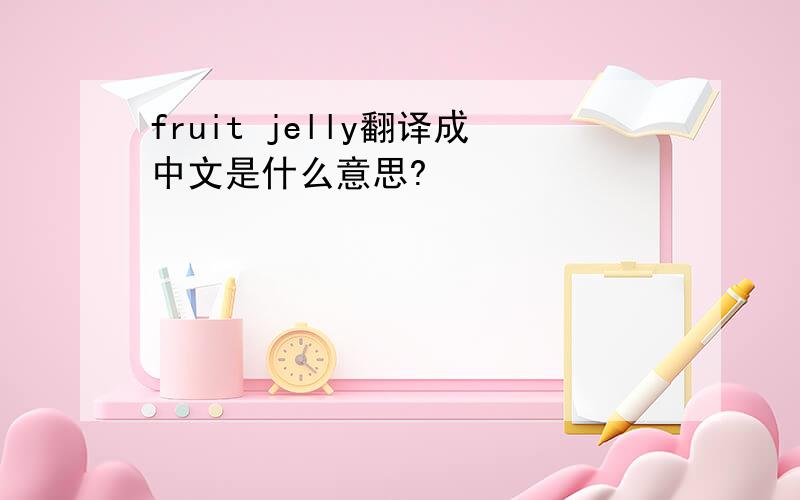 fruit jelly翻译成中文是什么意思?