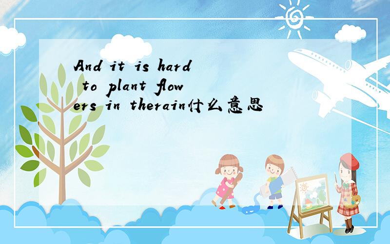 And it is hard to plant flowers in therain什么意思