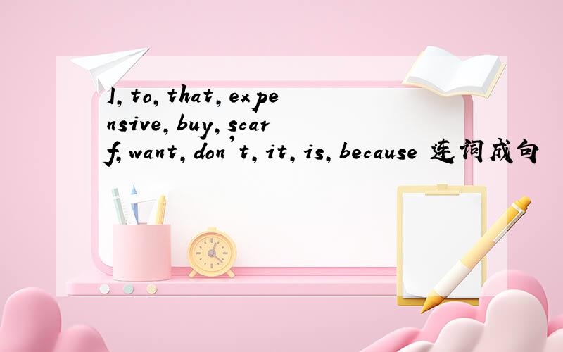 I,to,that,expensive,buy,scarf,want,don't,it,is,because 连词成句