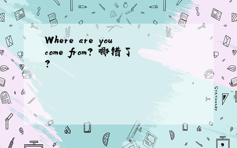 Where are you come from? 哪错了?