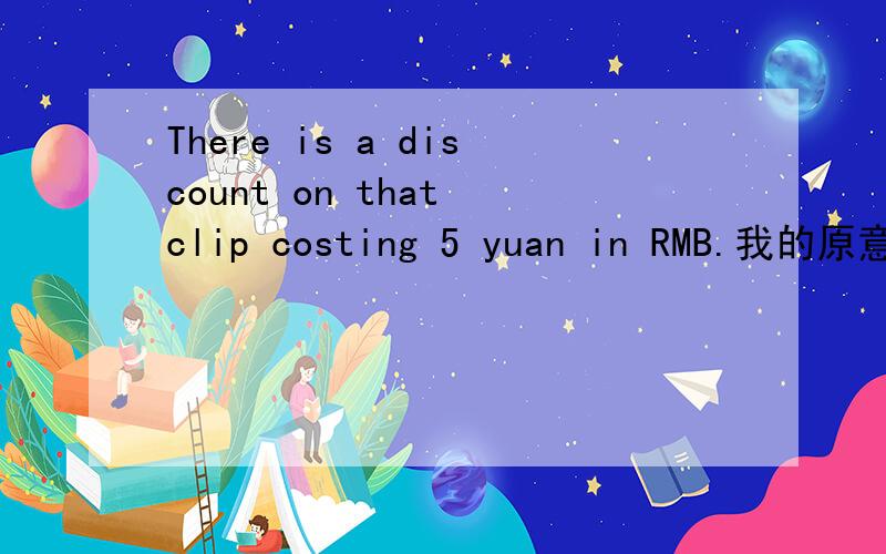 There is a discount on that clip costing 5 yuan in RMB.我的原意是：那个五元的夹子打折了.那么这样说对吗?