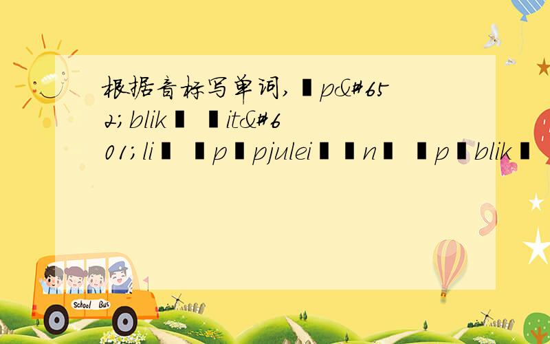 根据音标写单词,∕pʌblik∕ ∕itəli∕ ∕pɔpjuleiʃən∕ ∕pʌblik∕ ∕træfik∕ ∕ædʌlt∕ ∕si:m∕ ∕stæmp∕ ∕tʃu:z∕ 要与我写的一一对应,要写中文