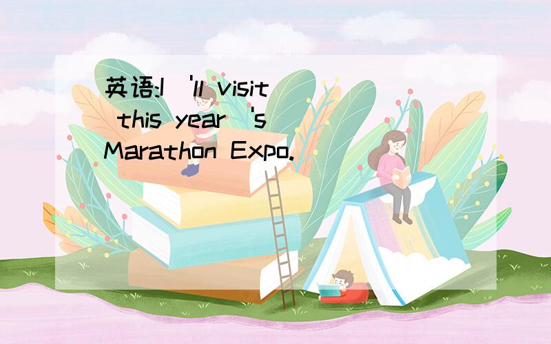 英语:I\'ll visit this year\'s Marathon Expo.
