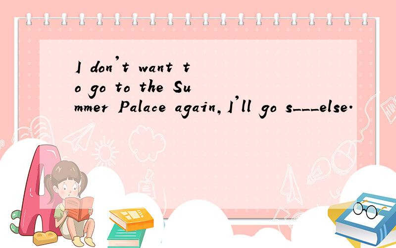 I don't want to go to the Summer Palace again,I'll go s___else.