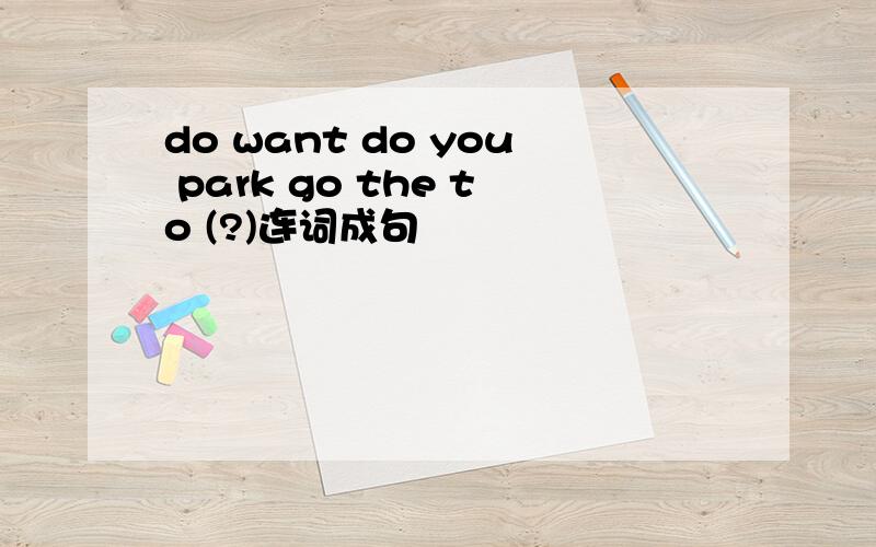 do want do you park go the to (?)连词成句