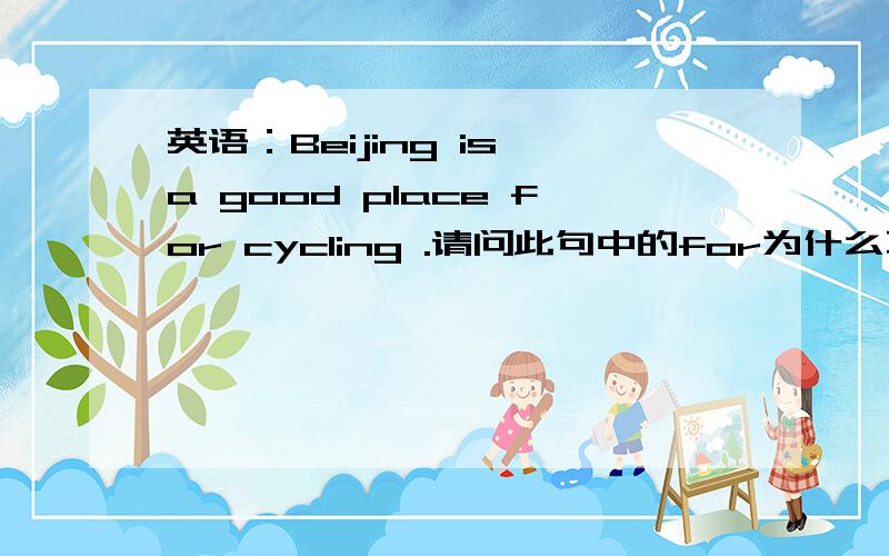 英语：Beijing is a good place for cycling .请问此句中的for为什么不是to 比如下面这题the mall is a good place to meet friends and have fun.