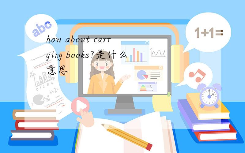 how about carrying books?是什么意思