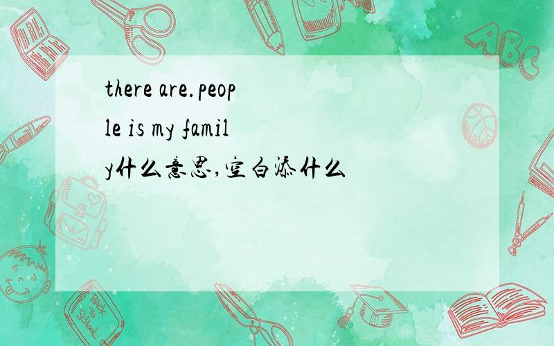 there are.people is my family什么意思,空白添什么