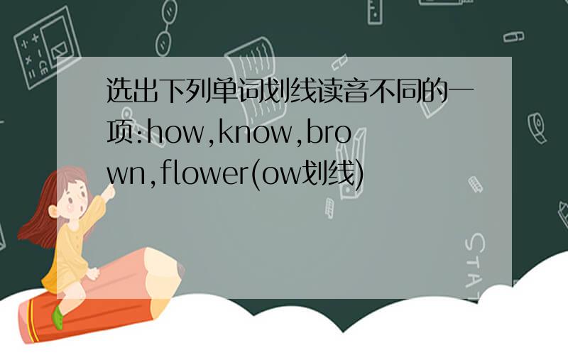 选出下列单词划线读音不同的一项:how,know,brown,flower(ow划线)