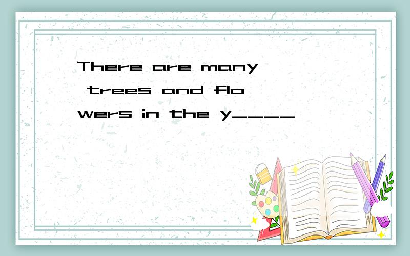 There are many trees and flowers in the y____
