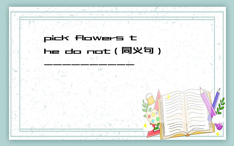 pick flowers the do not（同义句）----------