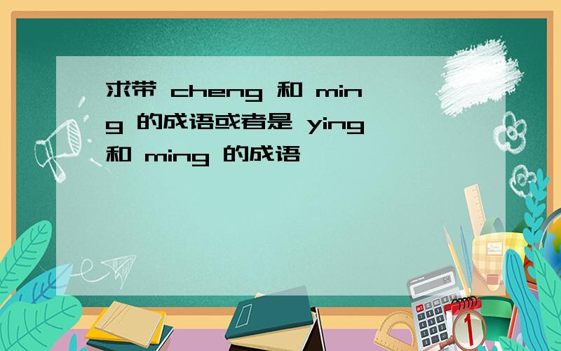 求带 cheng 和 ming 的成语或者是 ying 和 ming 的成语