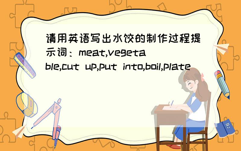 请用英语写出水饺的制作过程提示词：meat,vegetable,cut up,put into,boil,plate