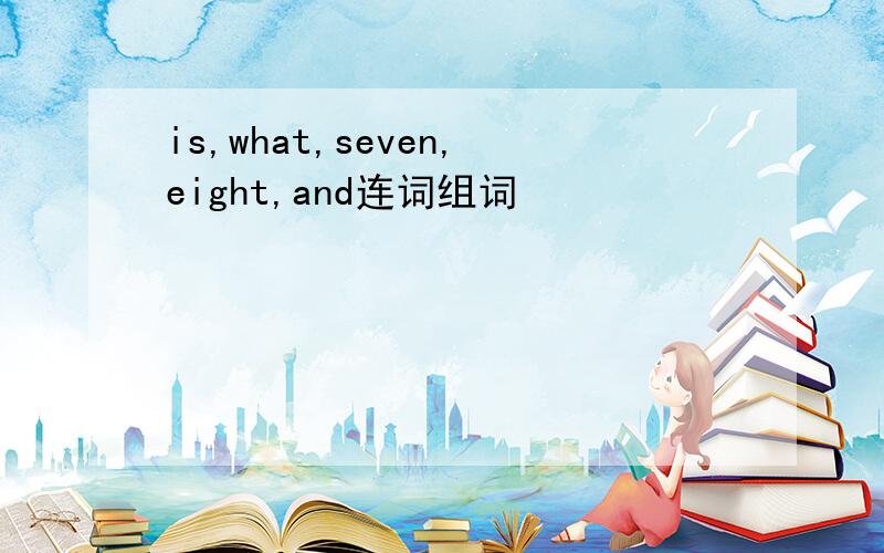 is,what,seven,eight,and连词组词