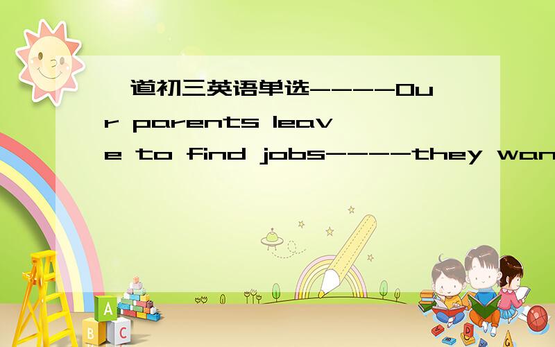 一道初三英语单选----Our parents leave to find jobs----they want to offer you a ____ lifeA.good B.better C.best D.the best