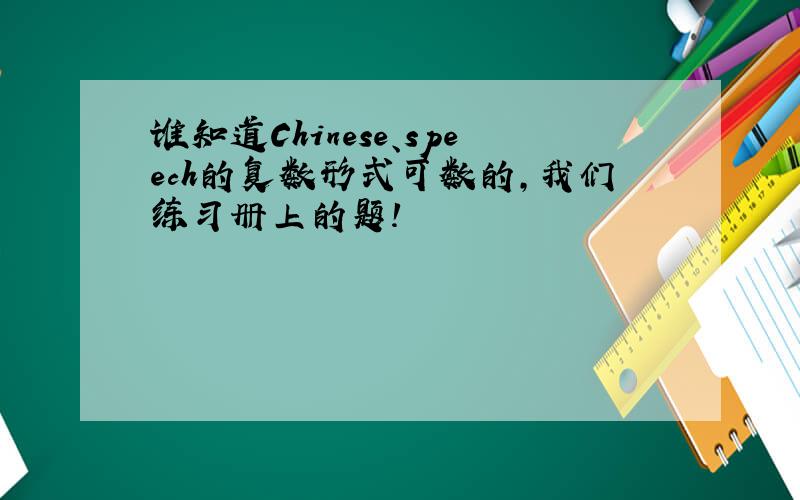 谁知道Chinese、speech的复数形式可数的,我们练习册上的题!