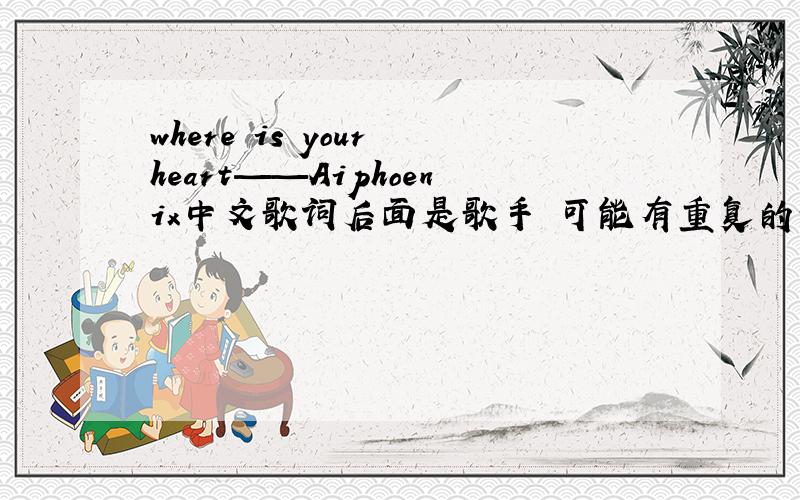 where is your heart——Aiphoenix中文歌词后面是歌手 可能有重复的歌名 广大才人 看好歌者 谢谢大家