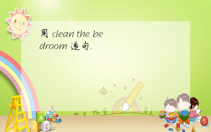 用 clean the bedroom 造句.