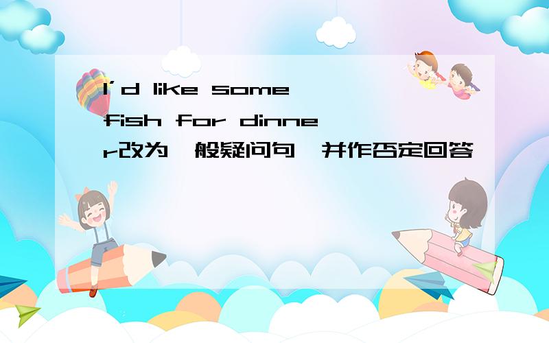 I’d like some fish for dinner改为一般疑问句,并作否定回答