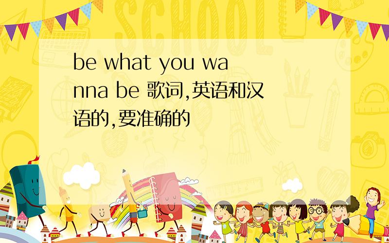 be what you wanna be 歌词,英语和汉语的,要准确的