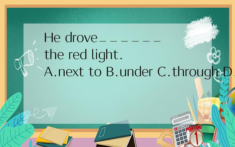 He drove______the red light.A.next to B.under C.through D.in