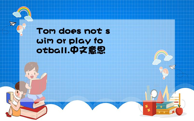 Tom does not swim or play football.中文意思