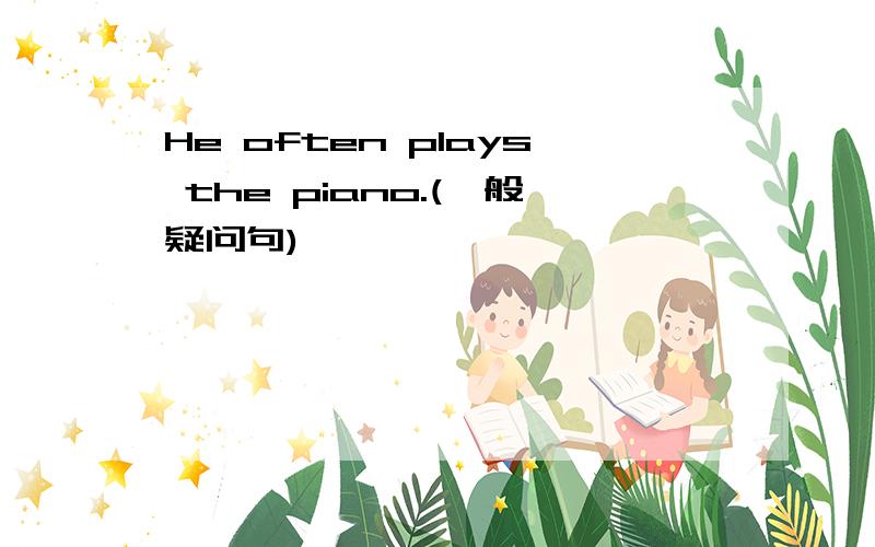 He often plays the piano.(一般疑问句)