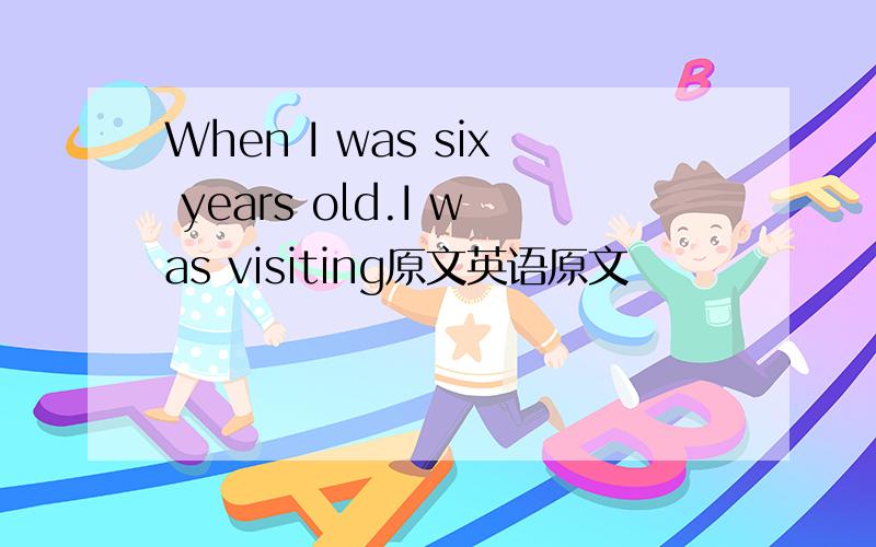 When I was six years old.I was visiting原文英语原文