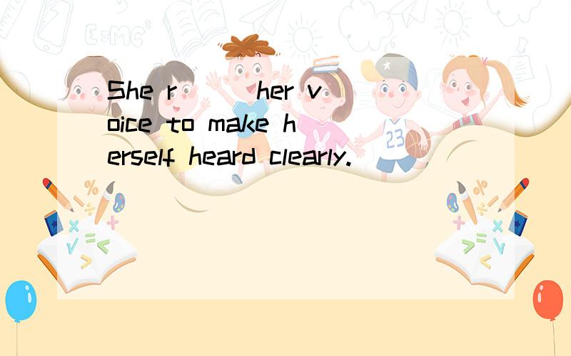 She r( ) her voice to make herself heard clearly.