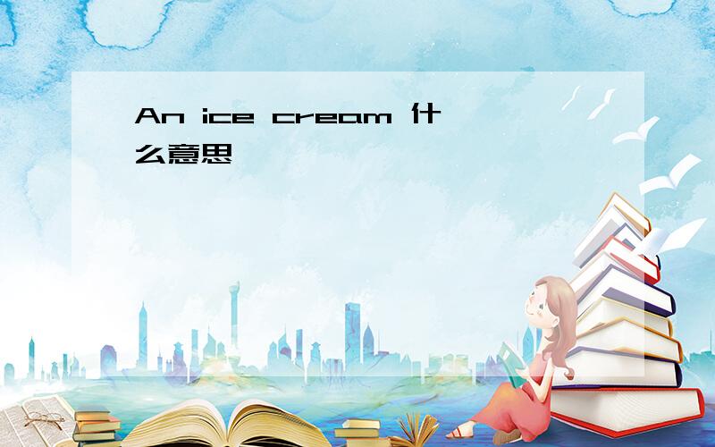 An ice cream 什么意思,