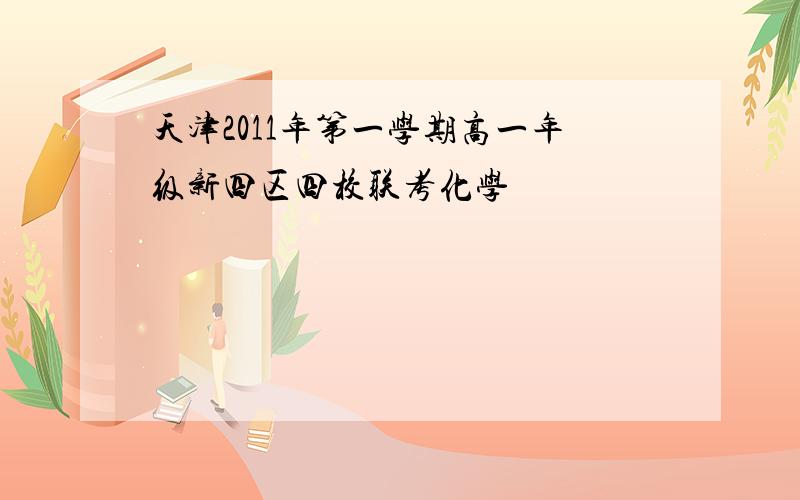 天津2011年第一学期高一年级新四区四校联考化学